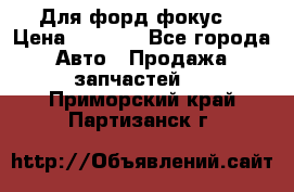 Для форд фокус  › Цена ­ 5 000 - Все города Авто » Продажа запчастей   . Приморский край,Партизанск г.